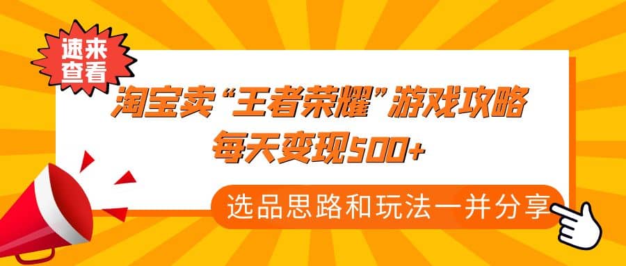 某付款文章《淘宝卖“王者荣耀”游戏攻略，每天变现500+，选品思路+玩法》-91搞钱