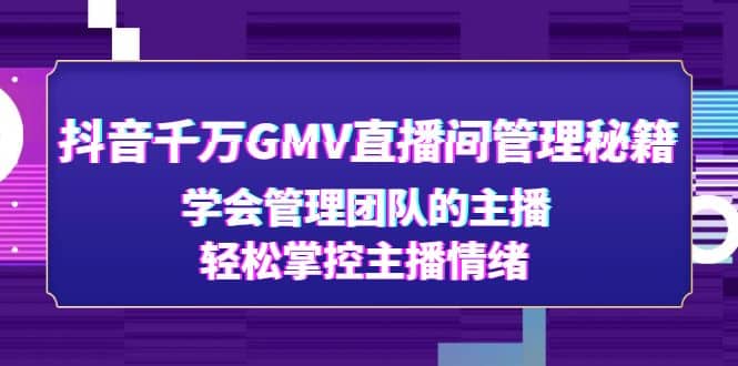 抖音千万GMV直播间管理秘籍：学会管理团队的主播，轻松掌控主播情绪-91搞钱