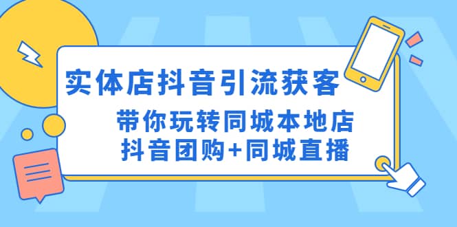 实体店抖音引流获客实操课:带你玩转同城本地店抖音团购+同城直播-91搞钱