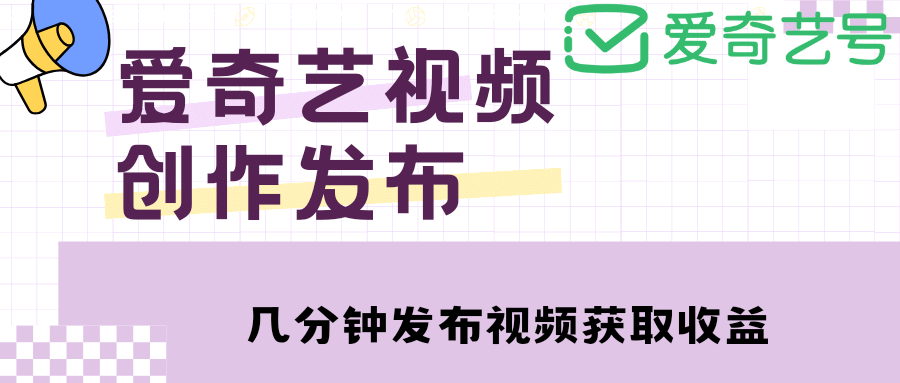 爱奇艺号视频发布，每天几分钟即可发布视频【教程+涨粉攻略】-91搞钱