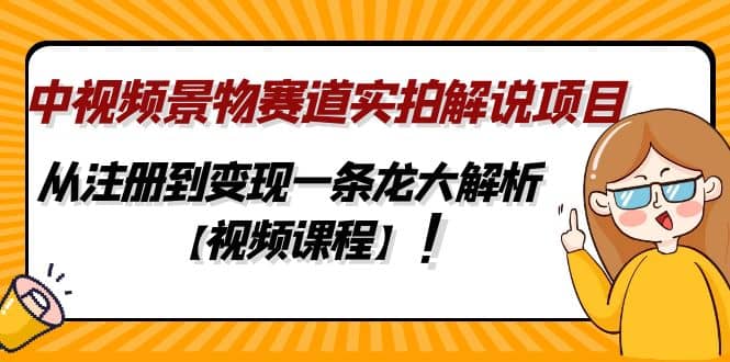 中视频景物赛道实拍解说项目,从注册到变现一条龙大解析【视频课程】-91搞钱