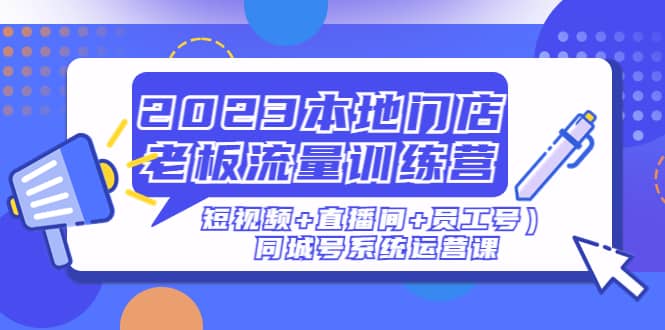2023本地门店老板流量训练营（短视频+直播间+员工号）同城号系统运营课-91搞钱