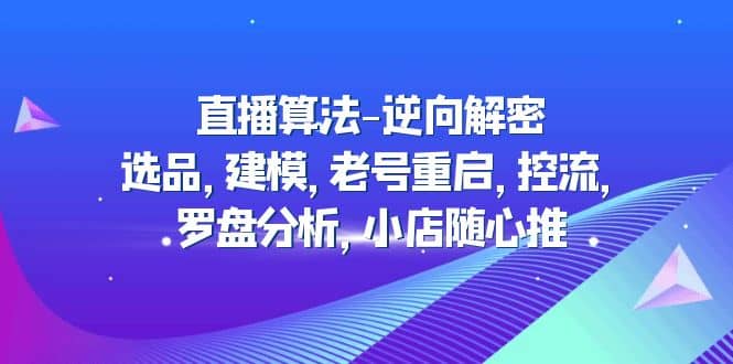 直播算法-逆向解密：选品，建模，老号重启，控流，罗盘分析，小店随心推-91搞钱