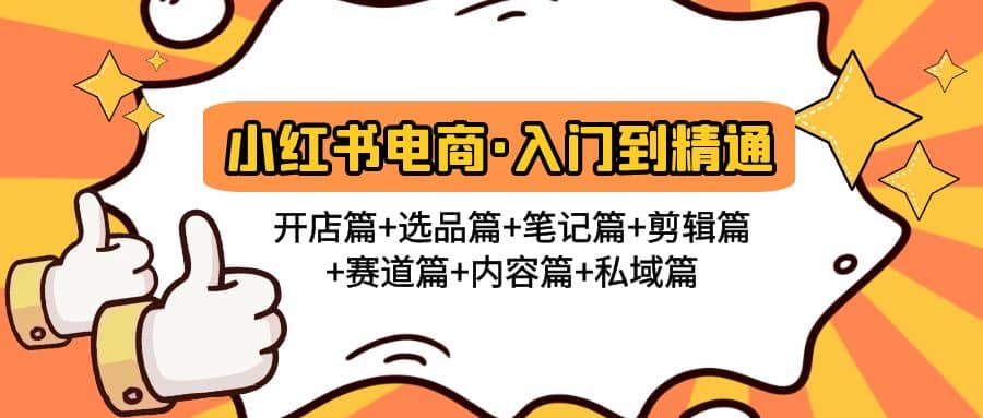 小红书电商入门到精通 开店篇+选品篇+笔记篇+剪辑篇+赛道篇+内容篇+私域篇-91搞钱