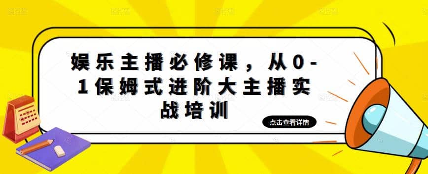 娱乐主播培训班:从0-1保姆式进阶大主播实操培训-91搞钱