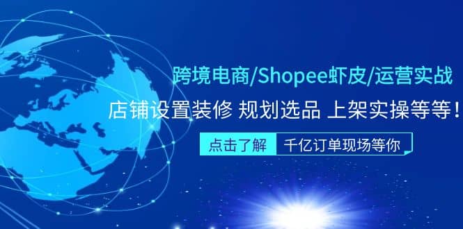 跨境电商/Shopee虾皮/运营实战训练营:店铺设置装修 规划选品 上架实操等等-91搞钱