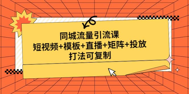 同城流量引流课:短视频+模板+直播+矩阵+投放,打法可复制(无水印)-91搞钱