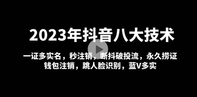 2023年抖音八大技术，一证多实名 秒注销 断抖破投流 永久捞证 钱包注销 等!-91搞钱