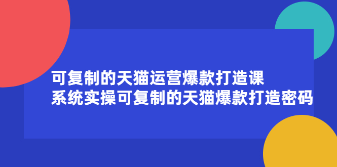 可复制的天猫运营爆款打造课,系统实操可复制的天猫爆款打造密码-91搞钱