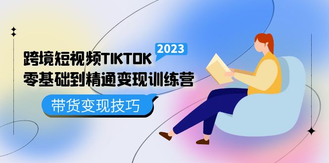 跨境·短视频TIKTOK零基础到精通变现训练营 短视频·独立站·带货变现技巧-91搞钱
