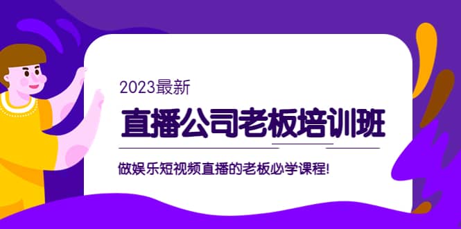 直播公司老板培训班:做娱乐短视频直播的老板必学课程-91搞钱