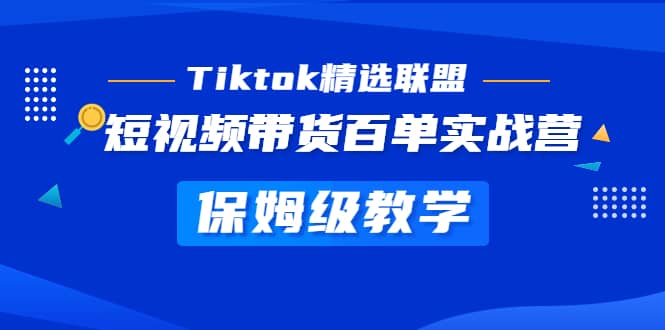 Tiktok精选联盟·短视频带货百单实战营 保姆级教学 快速成为Tiktok带货达人-91搞钱