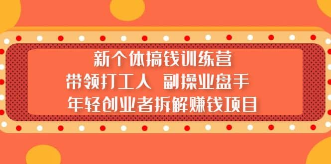 新个体搞钱训练营：带领打工人 副操业盘手 年轻创业者拆解赚钱项目-91搞钱