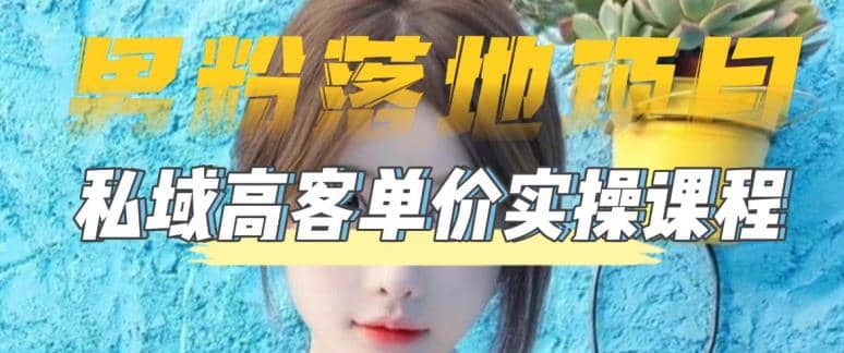 【男粉落地项目】0基础玩转男粉短视频转私域日产500+2023男粉高客单价实操-91搞钱