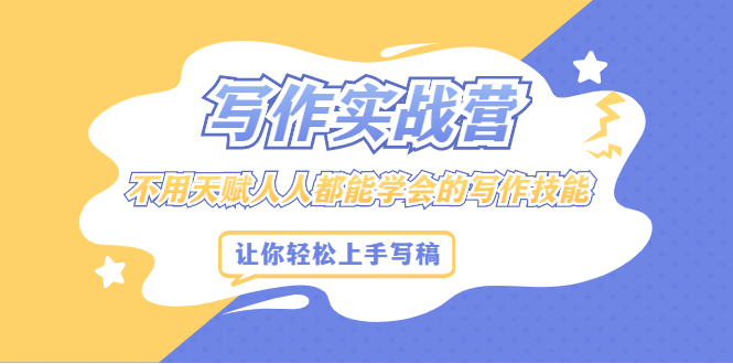 写作实战营，不用天赋人人都能学会的写作技能，让你轻松写稿变现-91搞钱