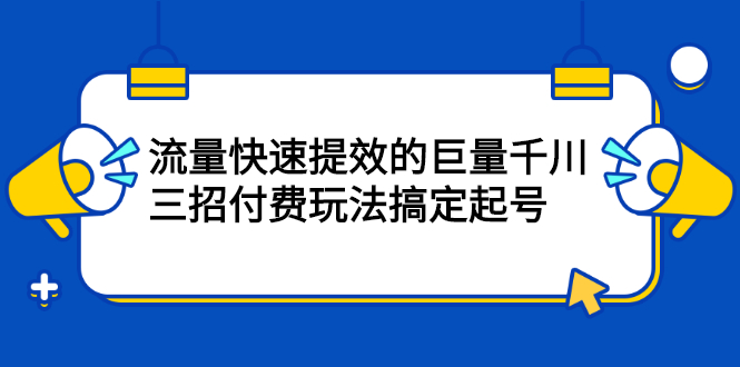 流量快速提效的巨量千川,三招付费玩法搞定起号-91搞钱