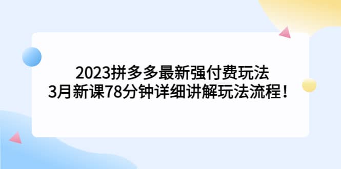 2023拼多多最新强付费玩法，3月新课78分钟详细讲解玩法流程-91搞钱