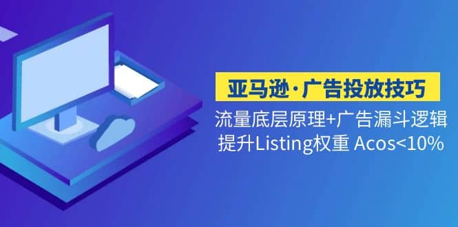 亚马逊·广告投放技巧流量底层+广告漏斗逻辑+提升Listing权重 Acos<10%-91搞钱
