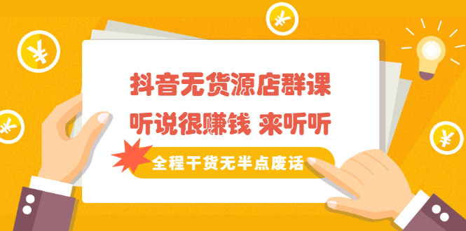 《抖音无货源店群课》听说很赚钱 来听听,全程干货无半点废话-91搞钱