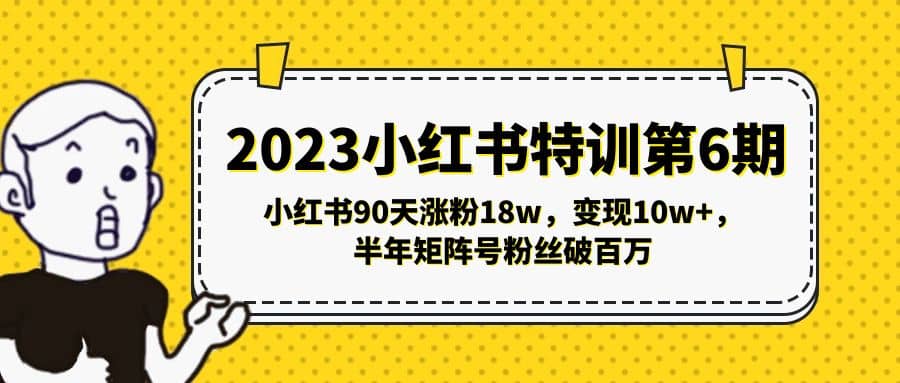 2023小红书特训第6期，小红书90天涨粉18w，变现10w+，半年矩阵号粉丝破百万-91搞钱