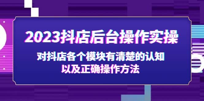 2023抖店后台操作实操,对抖店各个模块有清楚的认知以及正确操作方法-91搞钱