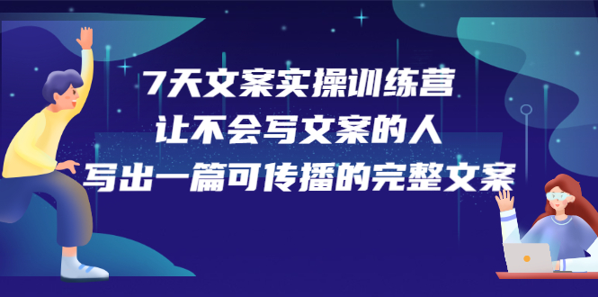 7天文案实操训练营第17期，让不会写文案的人，写出一篇可传播的完整文案-91搞钱
