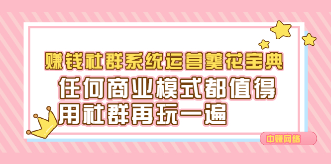 赚钱社群系统运营葵花宝典,任何商业模式都值得用社群再玩一遍-91搞钱