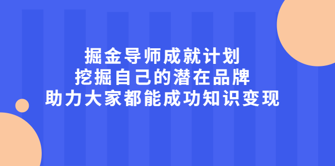 掘金导师成就计划,挖掘自己的潜在品牌,助力大家都能成功知识变现-91搞钱