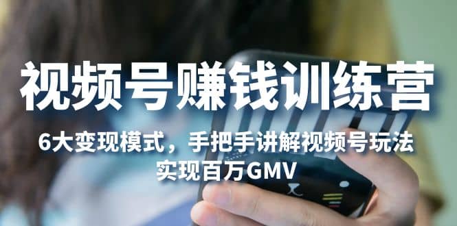 视频号赚钱训练营:6大变现模式,对平台的各项功能详细讲解,实现百万GMV-91搞钱