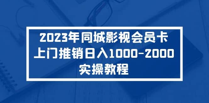 2023年同城影视会员卡上门推销实操教程-91搞钱