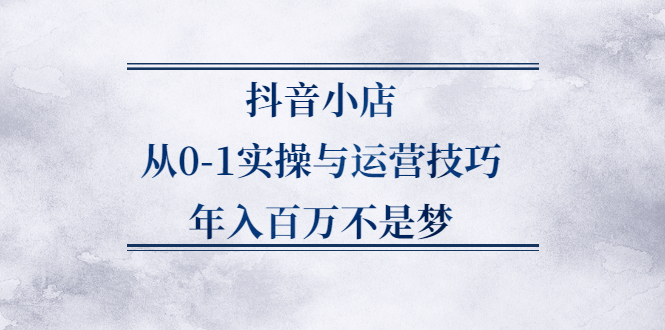 抖音小店从0-1实操与运营技巧,价值5980元-91搞钱