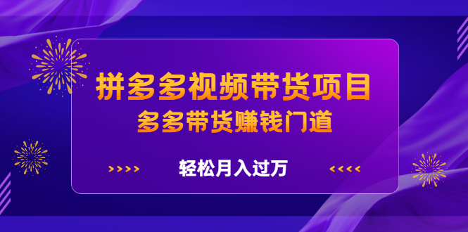 拼多多视频带货项目,多多带货赚钱门道 价值368元-91搞钱