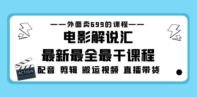 外面卖699的电影解说汇最新最全最干课程：电影配音 剪辑 搬运视频 直播带货-91搞钱