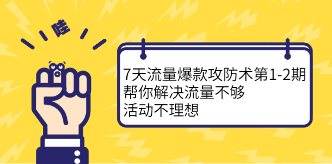 7天流量爆款攻防术第1-2期,帮你解决流量不够,活动不理想-91搞钱