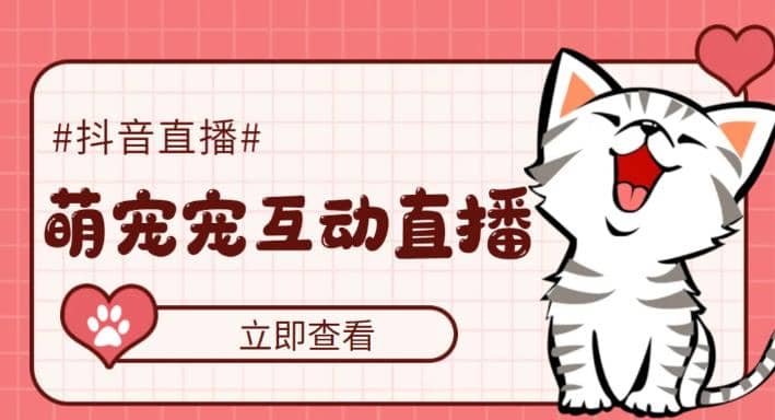 抖音萌宠宠直播项目，可虚拟人直播，抖音报白，实时互动直播【软件+教程】-91搞钱