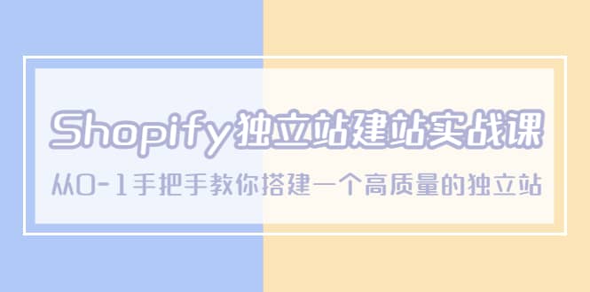 Shopify独立站/建站实战课，从0-1手把手教你搭建一个高质量的独立站-91搞钱