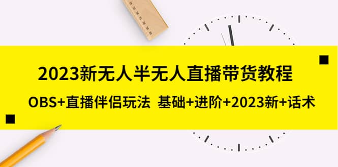 2023新无人半无人直播带货教程,OBS+直播伴侣玩法 基础+进阶+2023新+话术-91搞钱