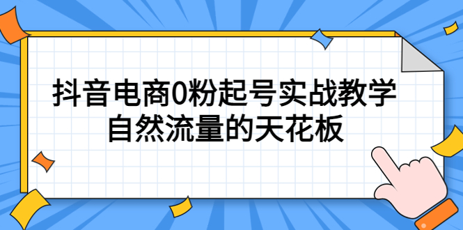 4月最新线上课，抖音电商0粉起号实战教学，自然流量的天花板-91搞钱