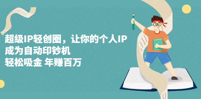 超级IP轻创圈，让你的个人IP，成为自动印钞机-91搞钱