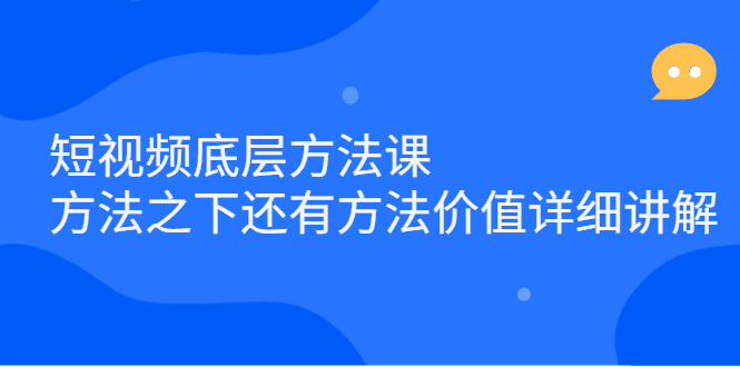 短视频底层方法课:方法之下还有方法价值详细讲解-91搞钱