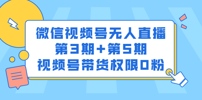 微信视频号无人直播第3期+第5期,视频号带货权限0粉价值1180元-91搞钱