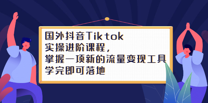 Tiktok实操进阶课程,掌握一项新的流量变现工具,学完即可落地-91搞钱
