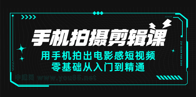 手机拍摄剪辑课:用手机拍出电影感短视频,零基础从入门到精通-91搞钱