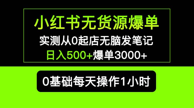 小红书无货源爆单 实测从0起店无脑发笔记爆单3000+长期项目可多店-91搞钱