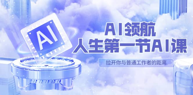 AI-领航-人生第一节-AI课，30位AI领域极客 汇集1000小时Al心得（保姆级）-91搞钱