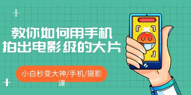 教你如何用手机拍出电影级的大片,小白秒变大神/手机/摄影课-91搞钱