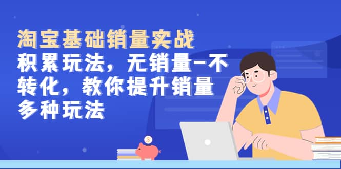 淘宝基础销量实战-积累玩法,无销量-不转化,教你提升销量多种玩法-91搞钱