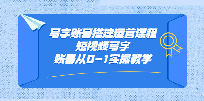 写字账号搭建运营课程,短视频写字账号从0-1实操教学-91搞钱