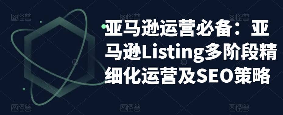亚马逊2023运营实操:亚马逊Listing多阶段/精细化运营及SEO策略-91搞钱