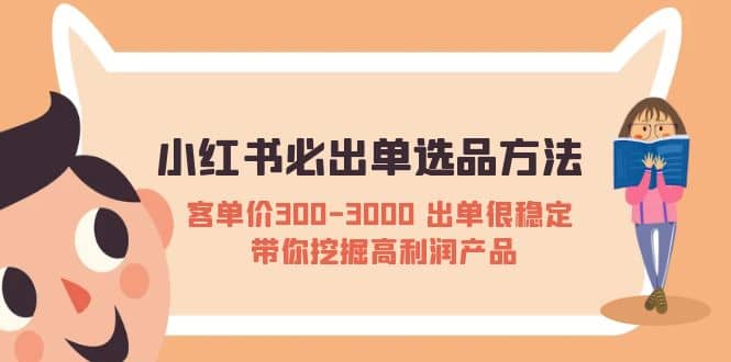小红书必出单选品方法:客单价300-3000 出单很稳定 带你挖掘高利润产品-91搞钱